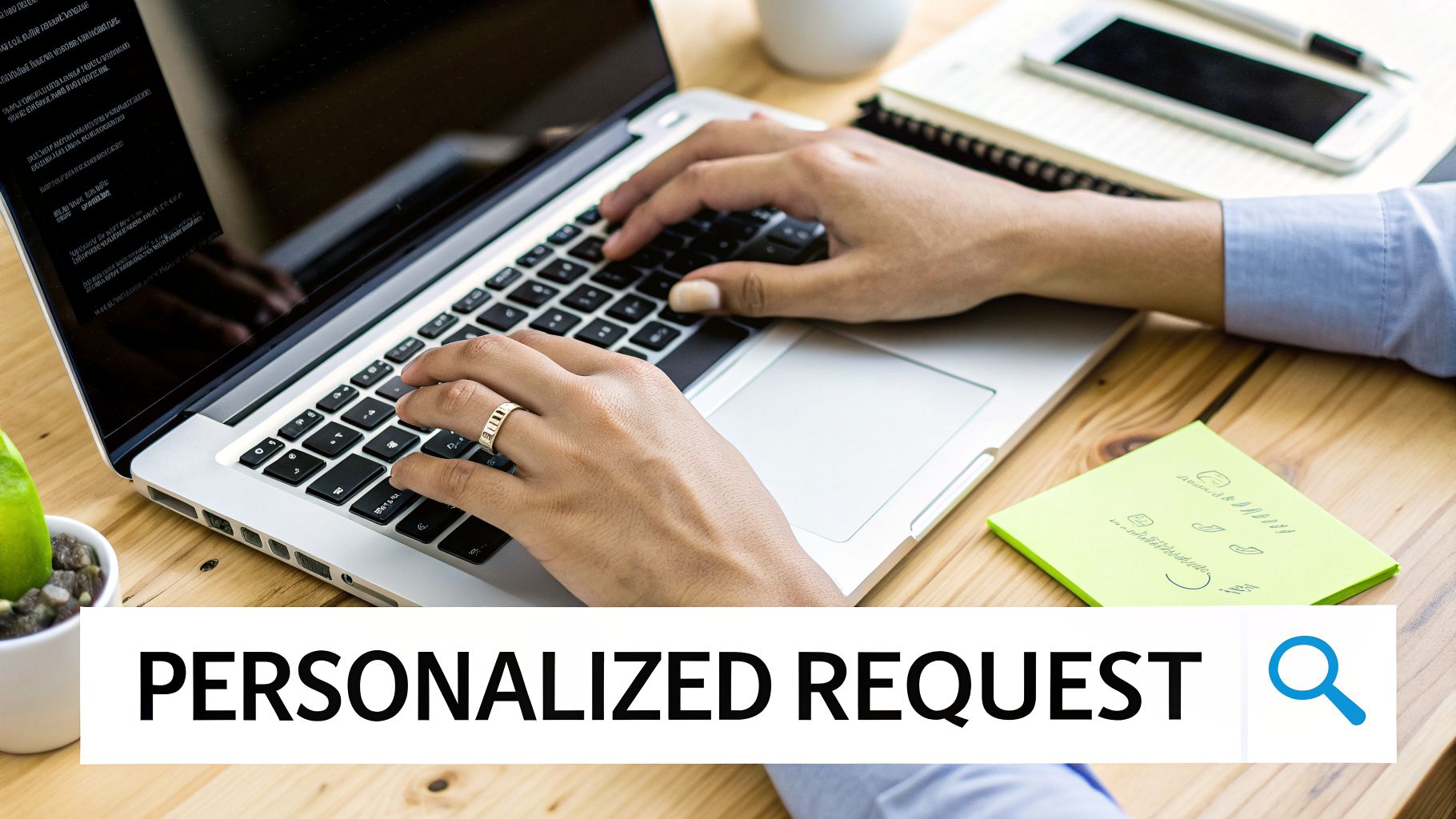 Person typing a personalized request on a laptop keyboard, surrounded by office supplies on a wooden desk.